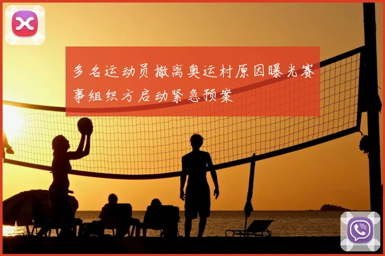 多名运动员撤离奥运村原因曝光赛事组织方启动紧急预案