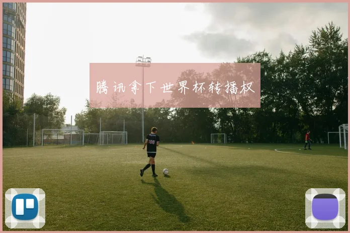 腾讯拿下世界杯转播权