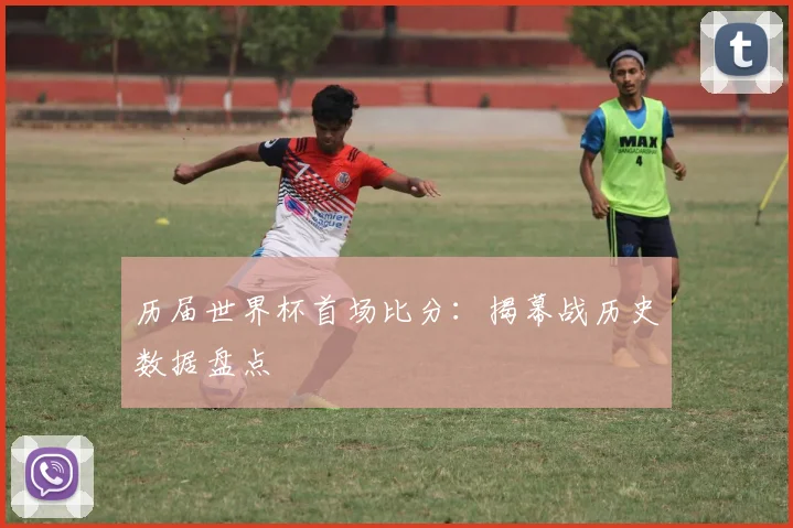 历届世界杯首场比分:揭幕战历史数据盘点
