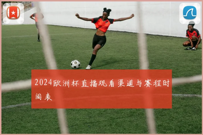 2024欧洲杯直播观看渠道与赛程时间表