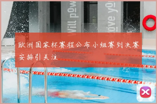欧洲国家杯赛程公布小组赛到决赛安排引关注