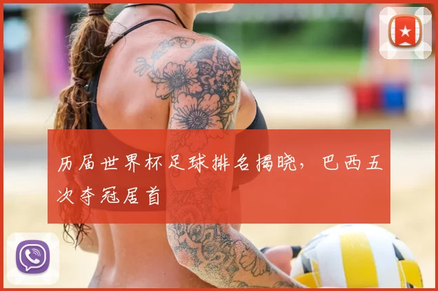 历届世界杯足球排名揭晓，巴西五次夺冠居首