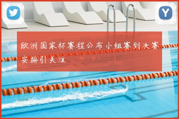 欧洲国家杯赛程公布小组赛到决赛安排引关注