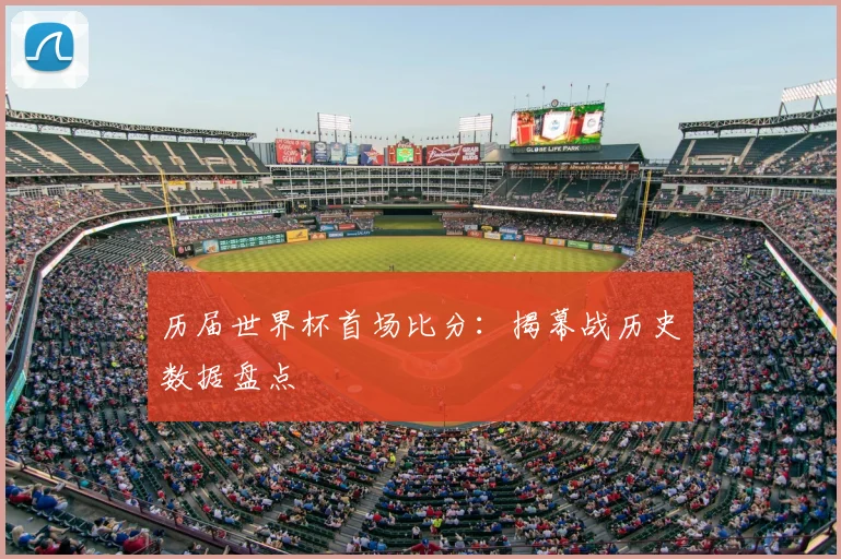 历届世界杯首场比分:揭幕战历史数据盘点