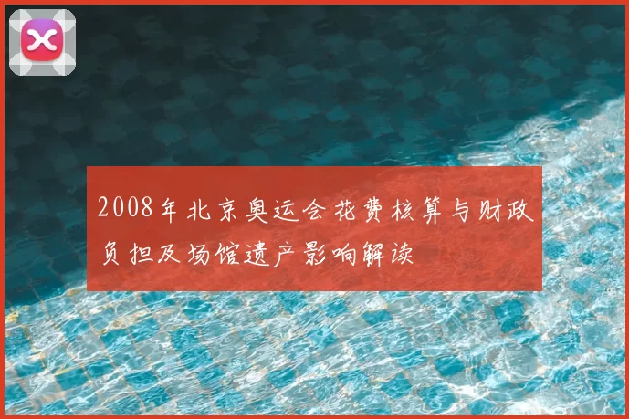 2008年北京奥运会花费核算与财政负担及场馆遗产影响解读