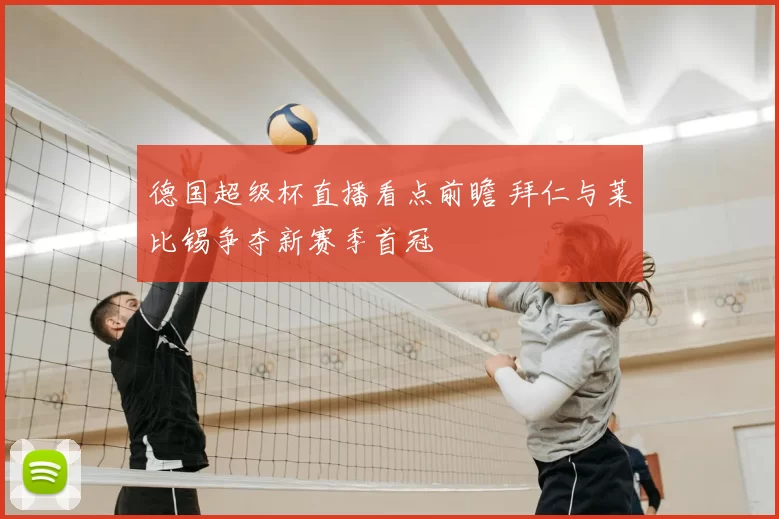 德国超级杯直播看点前瞻 拜仁与莱比锡争夺新赛季首冠