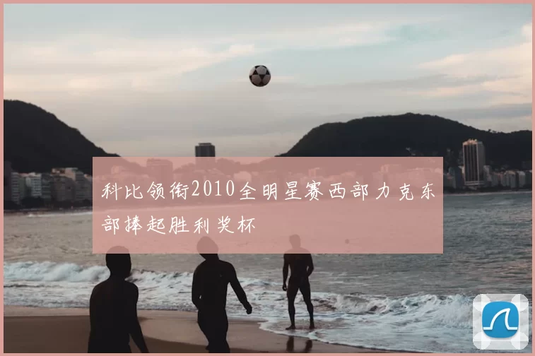 科比领衔2010全明星赛西部力克东部捧起胜利奖杯