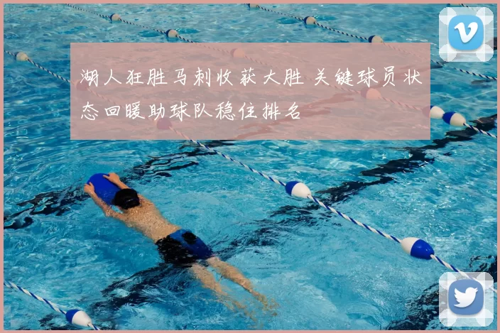 湖人狂胜马刺收获大胜 关键球员状态回暖助球队稳住排名