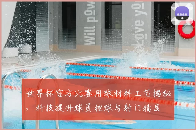 世界杯官方比赛用球材料工艺揭秘,科技提升球员控球与射门精度