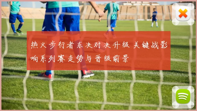 热火步行者东决对决升级 关键战影响系列赛走势与晋级前景