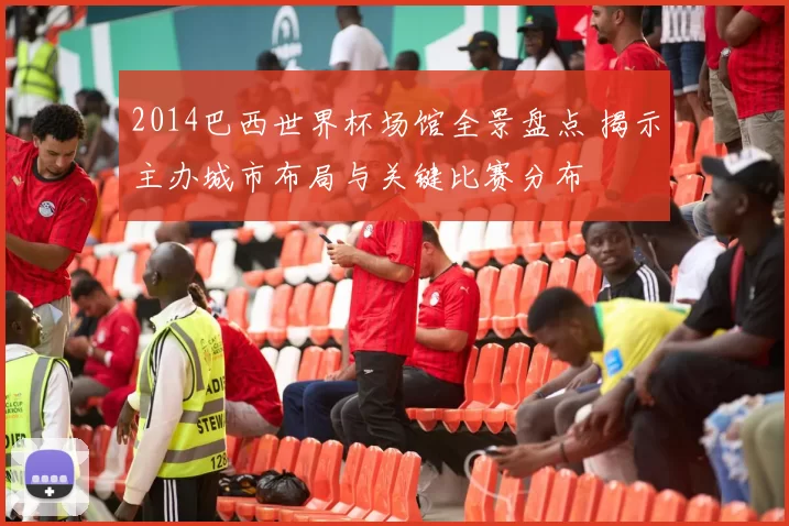 2014巴西世界杯场馆全景盘点 揭示主办城市布局与关键比赛分布