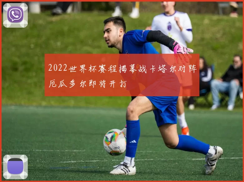 2022世界杯赛程揭幕战卡塔尔对阵厄瓜多尔即将开打