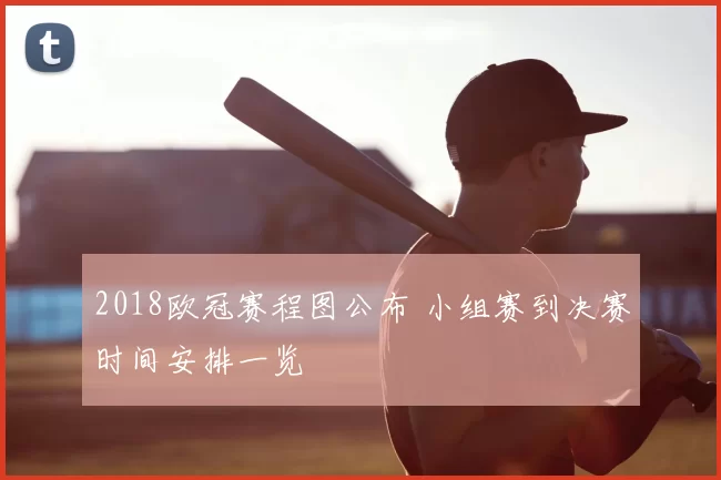 2018欧冠赛程图公布 小组赛到决赛时间安排一览