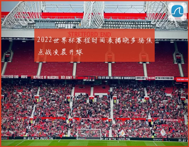 2022世界杯赛程时间表揭晓多场焦点战凌晨开球