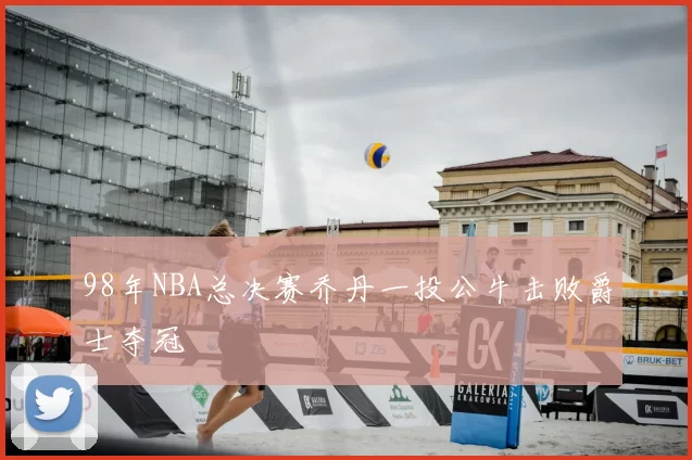 98年NBA总决赛乔丹一投公牛击败爵士夺冠