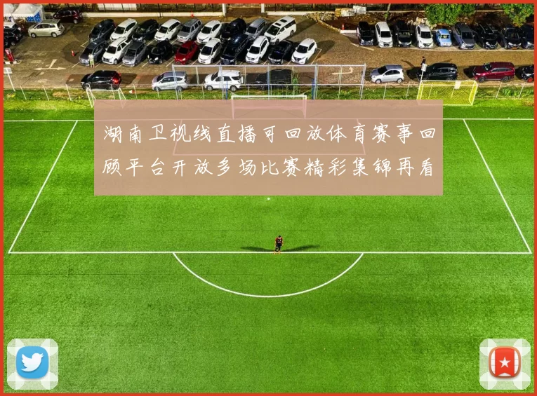 湖南卫视线直播可回放体育赛事回顾平台开放多场比赛精彩集锦再看便捷