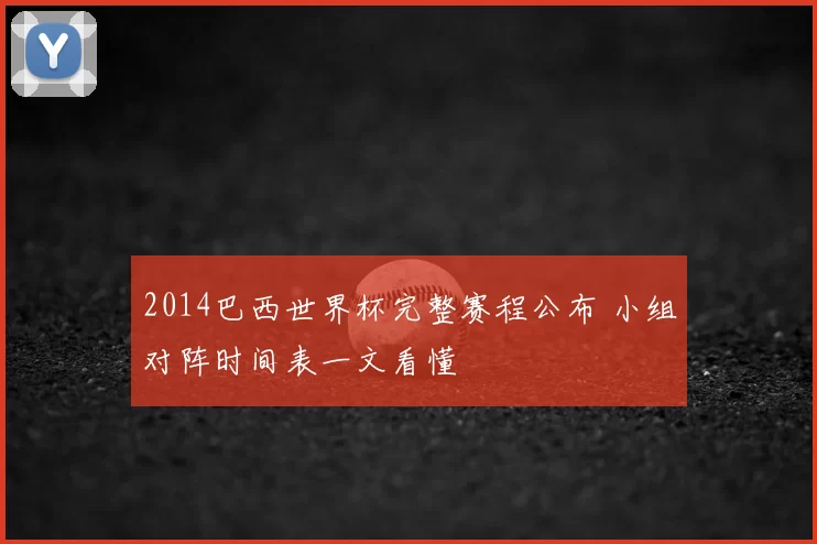 2014巴西世界杯完整赛程公布 小组对阵时间表一文看懂