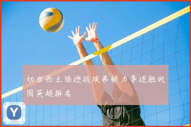 切尔西主场迎战埃弗顿力争连胜巩固英超排名