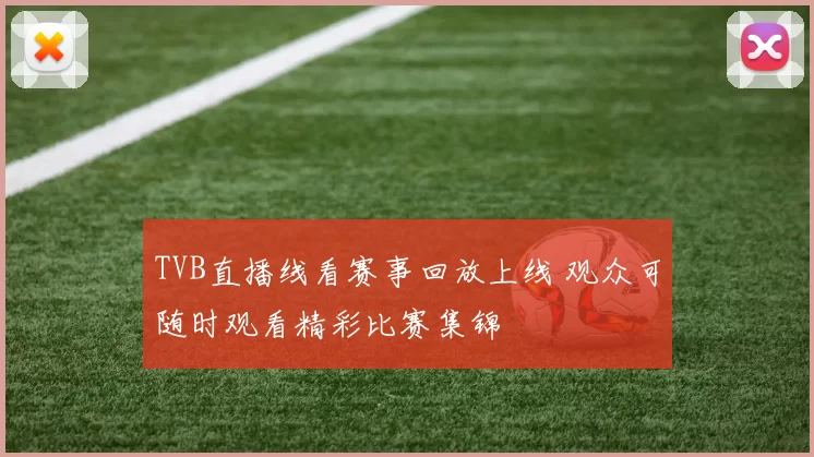 TVB直播线看赛事回放上线 观众可随时观看精彩比赛集锦