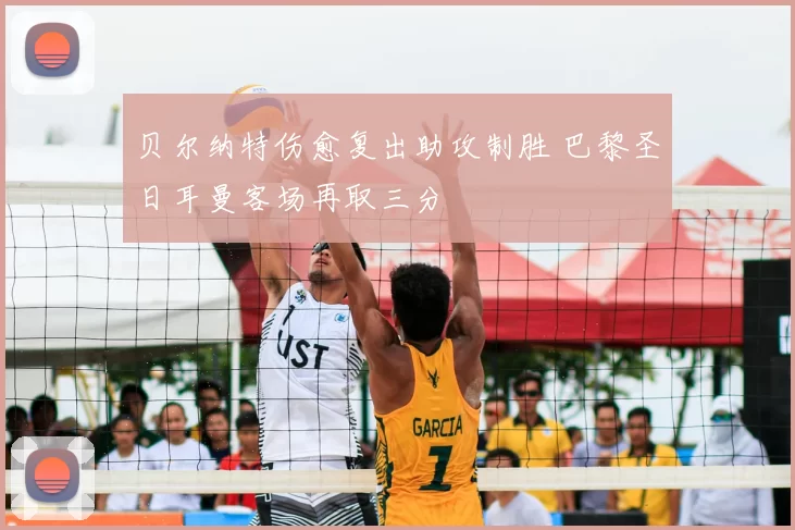 贝尔纳特伤愈复出助攻制胜 巴黎圣日耳曼客场再取三分