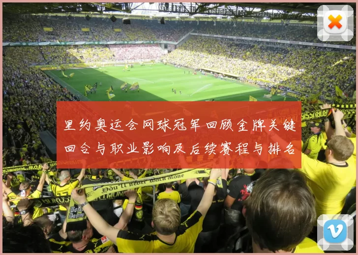 里约奥运会网球冠军回顾金牌关键回合与职业影响及后续赛程与排名变化