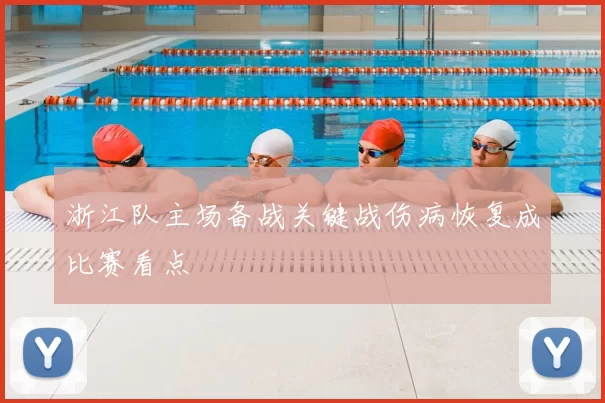 浙江队主场备战关键战伤病恢复成比赛看点