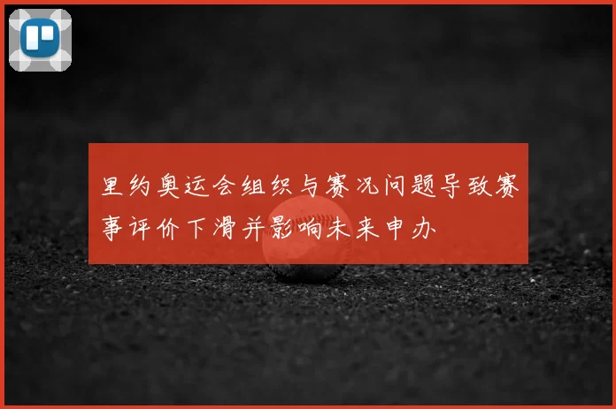 里约奥运会组织与赛况问题导致赛事评价下滑并影响未来申办