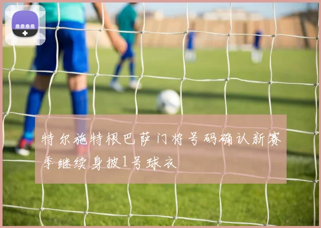 特尔施特根巴萨门将号码确认新赛季继续身披1号球衣