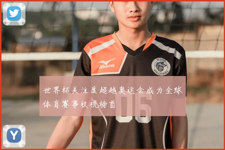 世界杯关注度超越奥运会成为全球体育赛事收视榜首