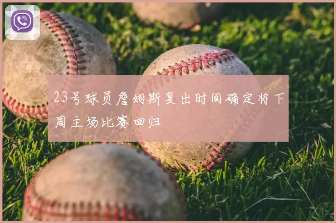 23号球员詹姆斯复出时间确定将下周主场比赛回归