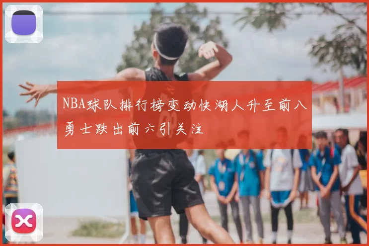 NBA球队排行榜变动快湖人升至前八勇士跌出前六引关注