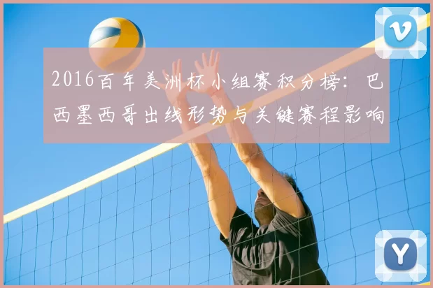 2016百年美洲杯小组赛积分榜：巴西墨西哥出线形势与关键赛程影响