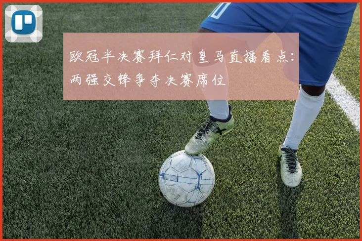 欧冠半决赛拜仁对皇马直播看点：两强交锋争夺决赛席位