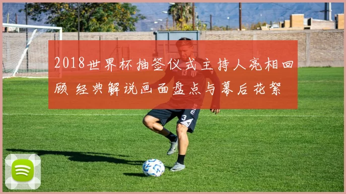2018世界杯抽签仪式主持人亮相回顾 经典解说画面盘点与幕后花絮