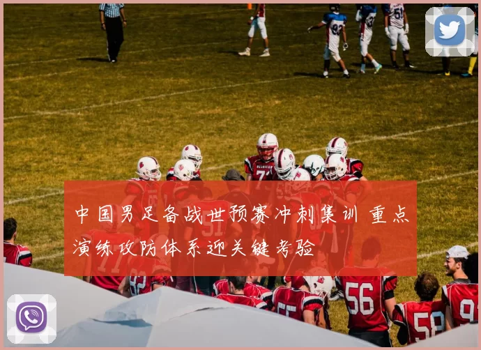 中国男足备战世预赛冲刺集训 重点演练攻防体系迎关键考验