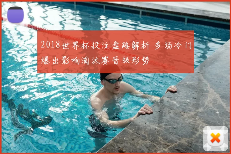 2018世界杯投注盘路解析 多场冷门爆出影响淘汰赛晋级形势