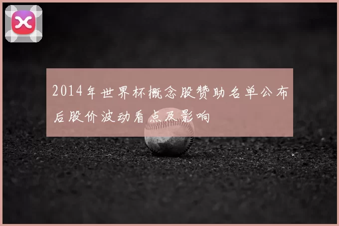 2014年世界杯概念股赞助名单公布后股价波动看点及影响