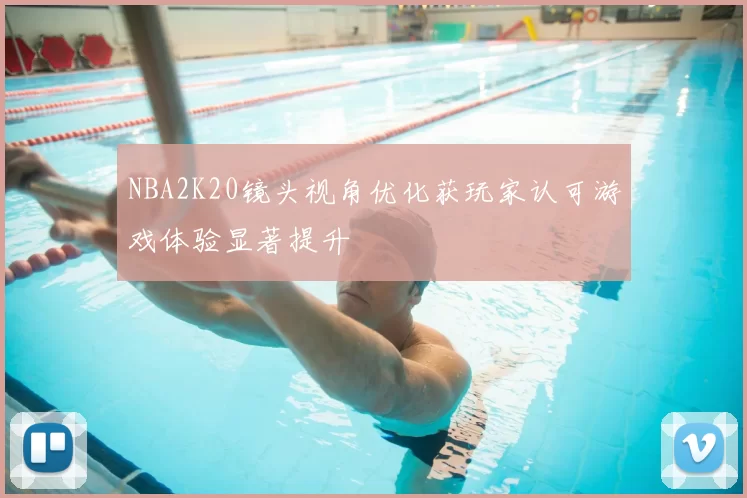 NBA2K20镜头视角优化获玩家认可游戏体验显著提升