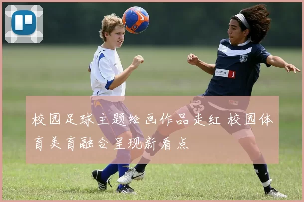 校园足球主题绘画作品走红 校园体育美育融合呈现新看点