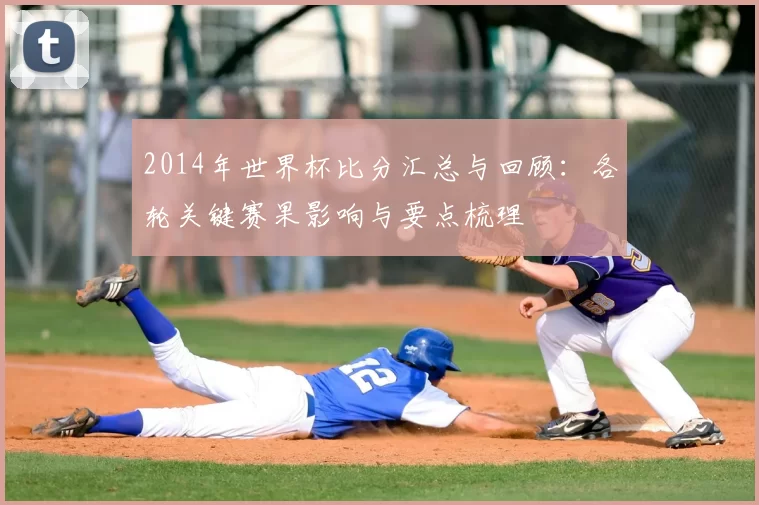2014年世界杯比分汇总与回顾:各轮关键赛果影响与要点梳理