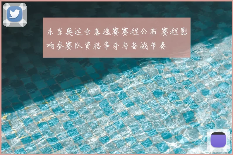 东京奥运会落选赛赛程公布 赛程影响参赛队资格争夺与备战节奏