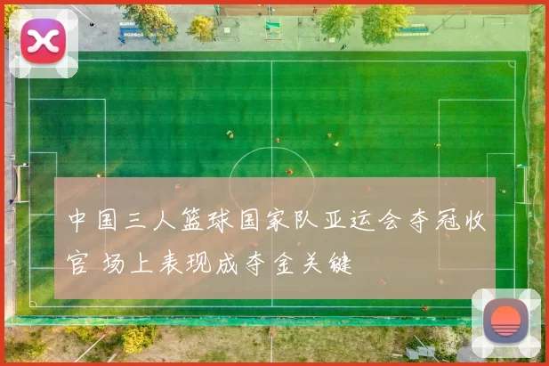 中国三人篮球国家队亚运会夺冠收官 场上表现成夺金关键