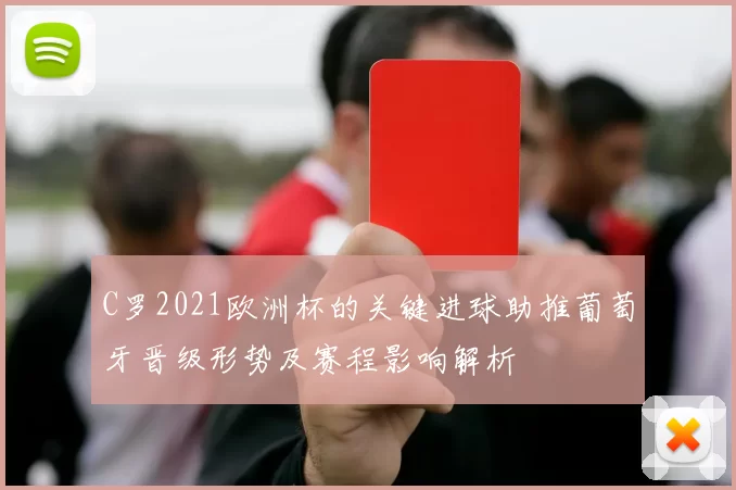 C罗2021欧洲杯的关键进球助推葡萄牙晋级形势及赛程影响解析