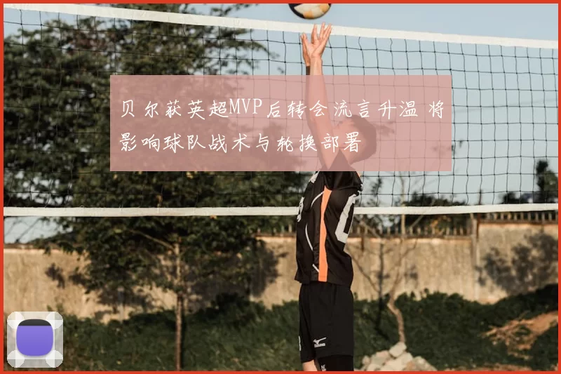 贝尔获英超MVP后转会流言升温 将影响球队战术与轮换部署