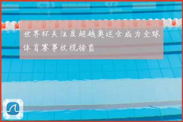 世界杯关注度超越奥运会成为全球体育赛事收视榜首