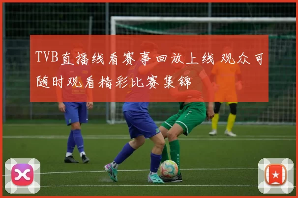 TVB直播线看赛事回放上线 观众可随时观看精彩比赛集锦
