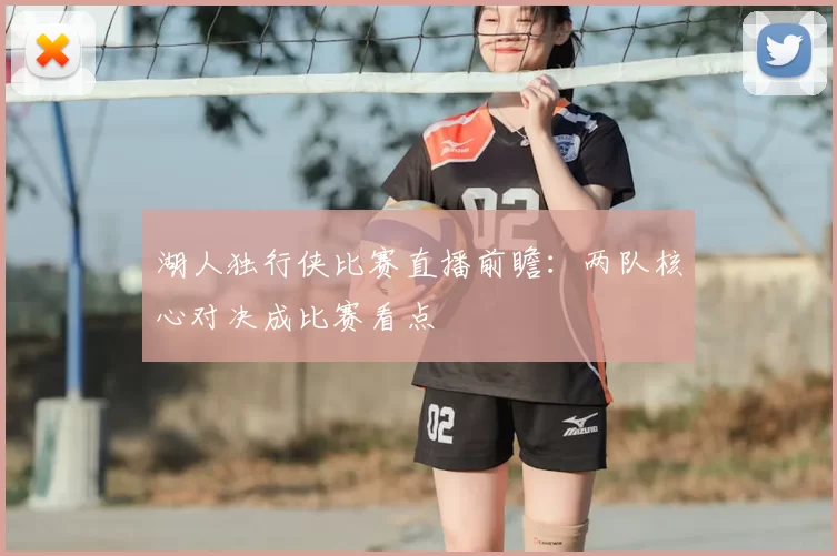 湖人独行侠比赛直播前瞻:两队核心对决成比赛看点